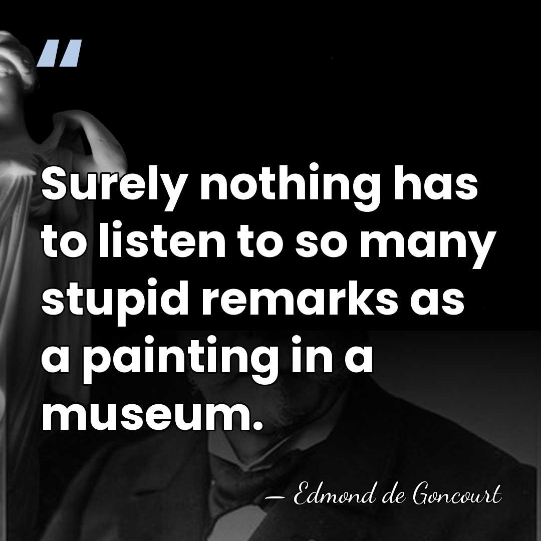 Surely nothing has to listen to so many stupid remarks as a&hellip; - Edmond de Goncourt
