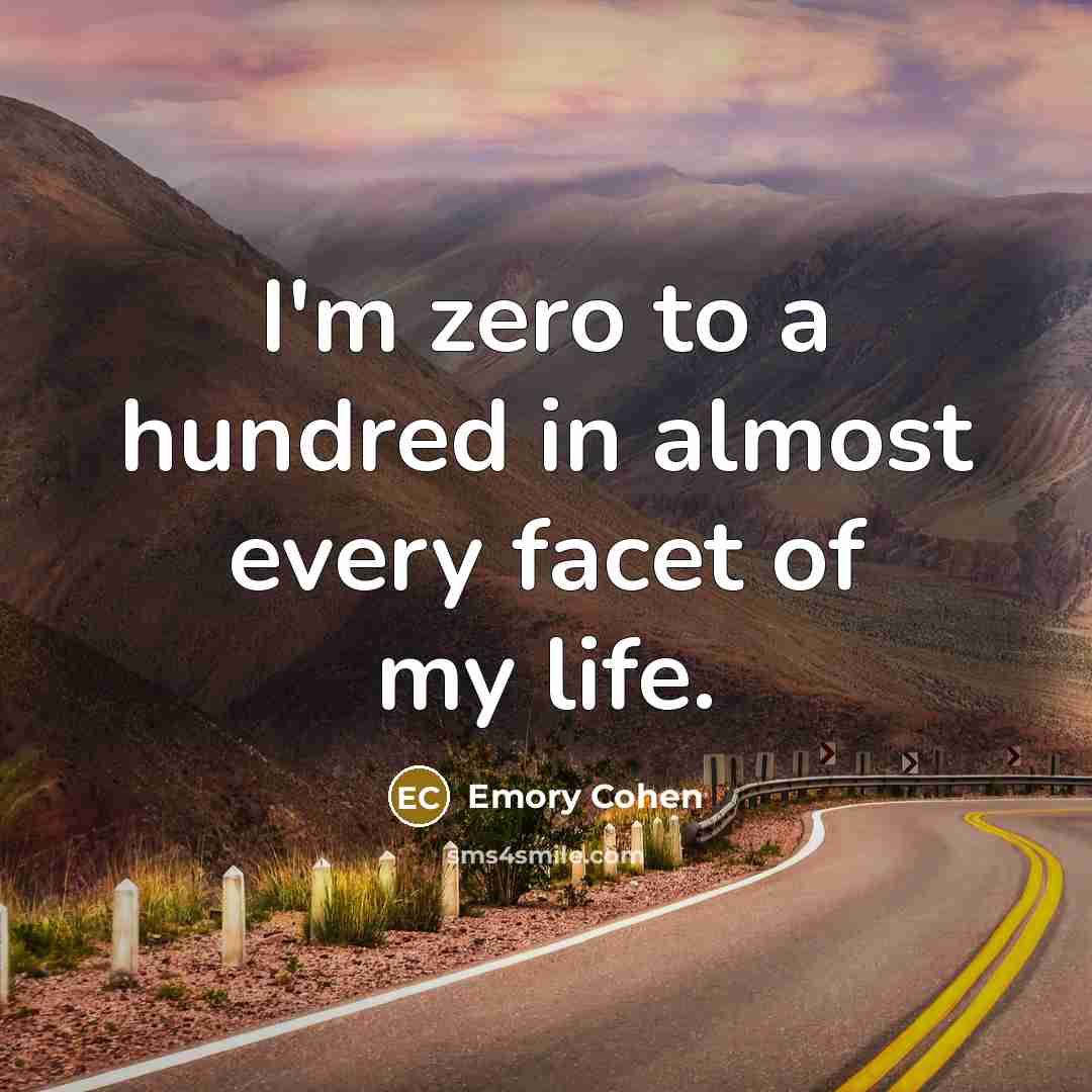 “I'm zero to a hundred in almost every facet of…” quote by Emory Cohen