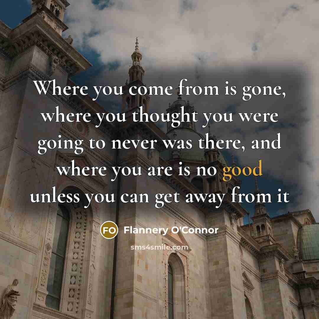 “Where you come from is gone, where you thought you…” quote by Flannery O'Connor