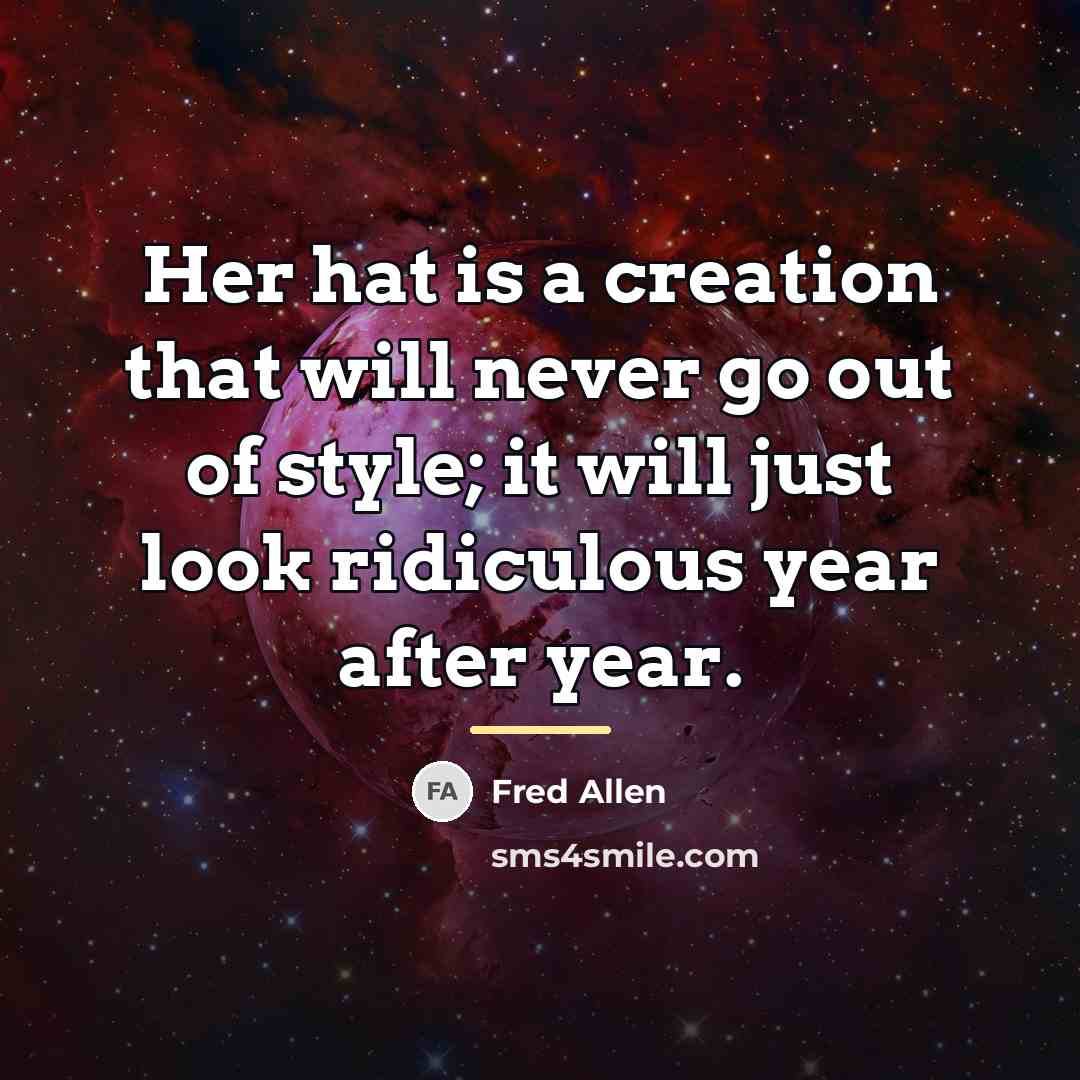 “Her hat is a creation that will never go out…” quote by Fred Allen