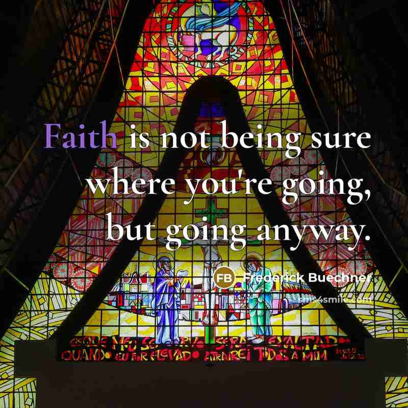 “Faith is not being sure where you're going, but going…” quote by Frederick Buechner