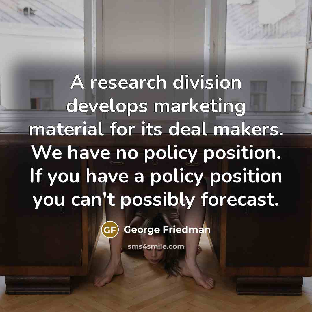 “A research division develops marketing material for its deal makers.…” quote by George Friedman