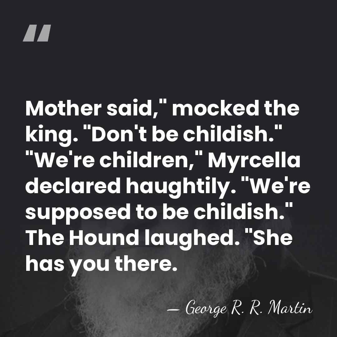 Mother said," mocked the king. "Don't be childish." "We're children," Myrcella declared&hellip; - George R. R. Martin