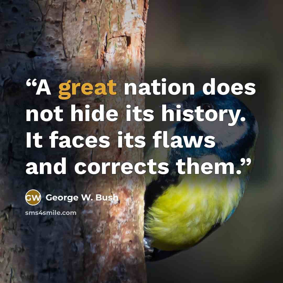 “A great nation does not hide its history. It faces its flaws and corrects them.” quote by George W. Bush