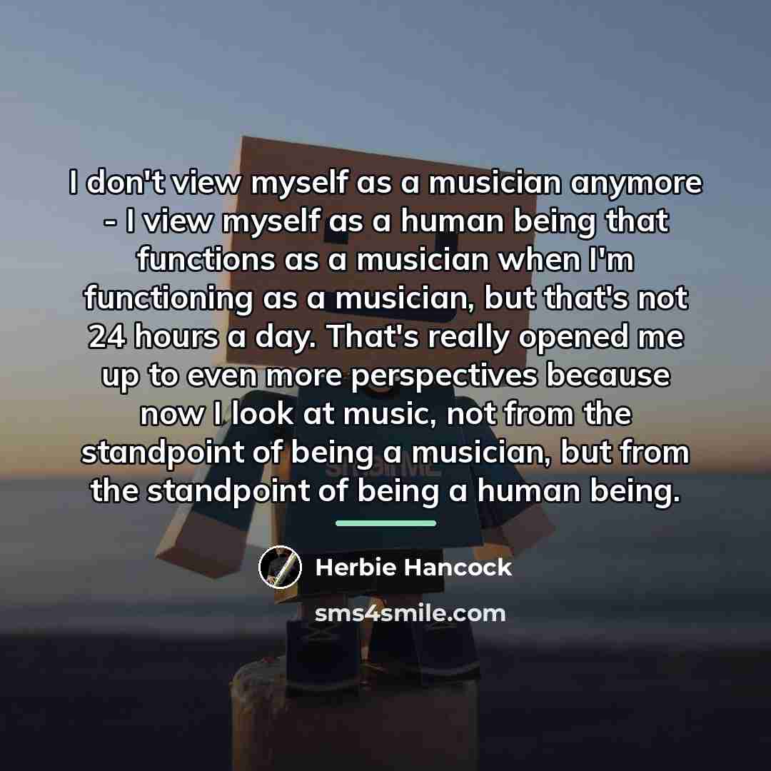 “I don't view myself as a musician anymore - I…” quote by Herbie Hancock