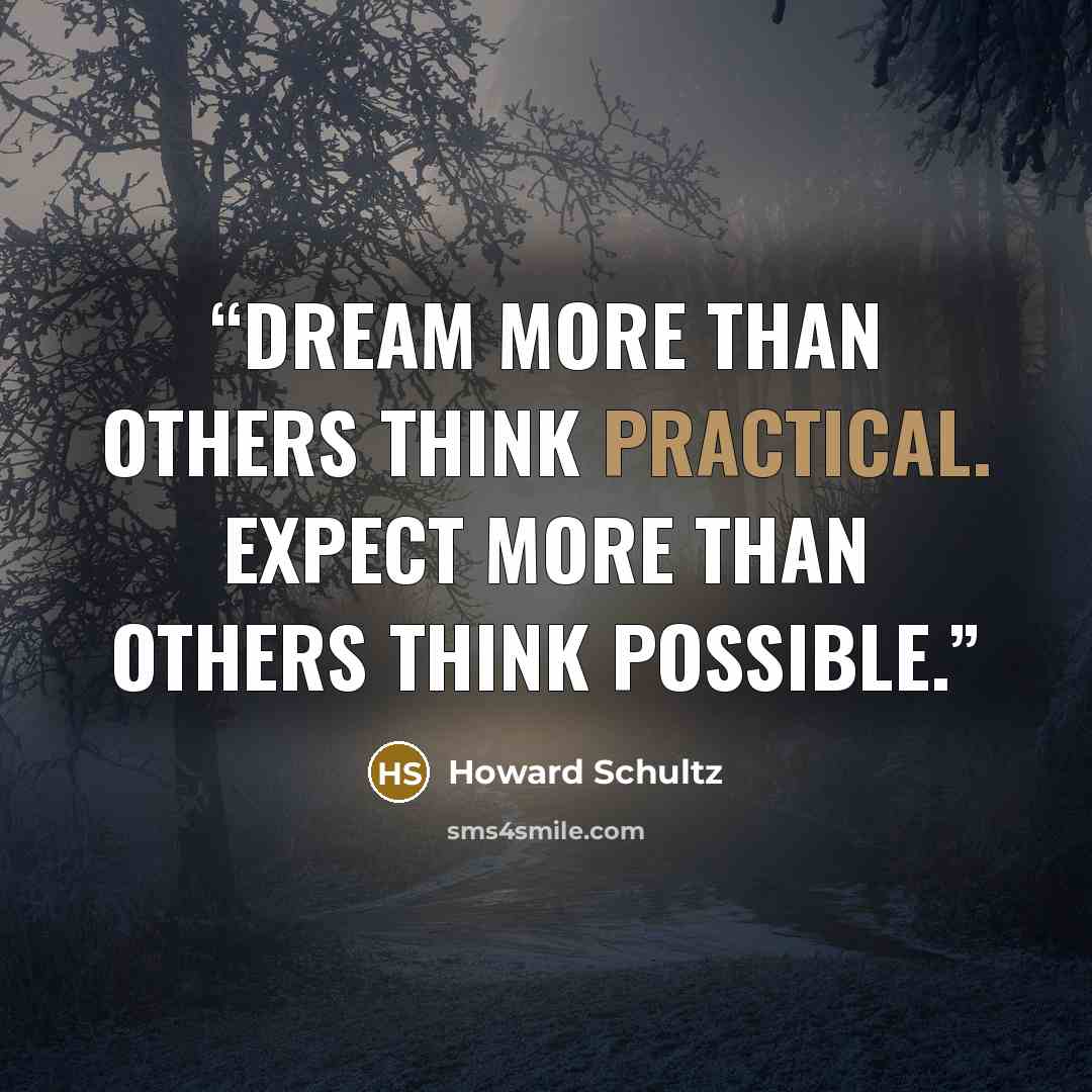 “Dream more than others think practical. Expect more than others think possible.” quote by Howard Schultz