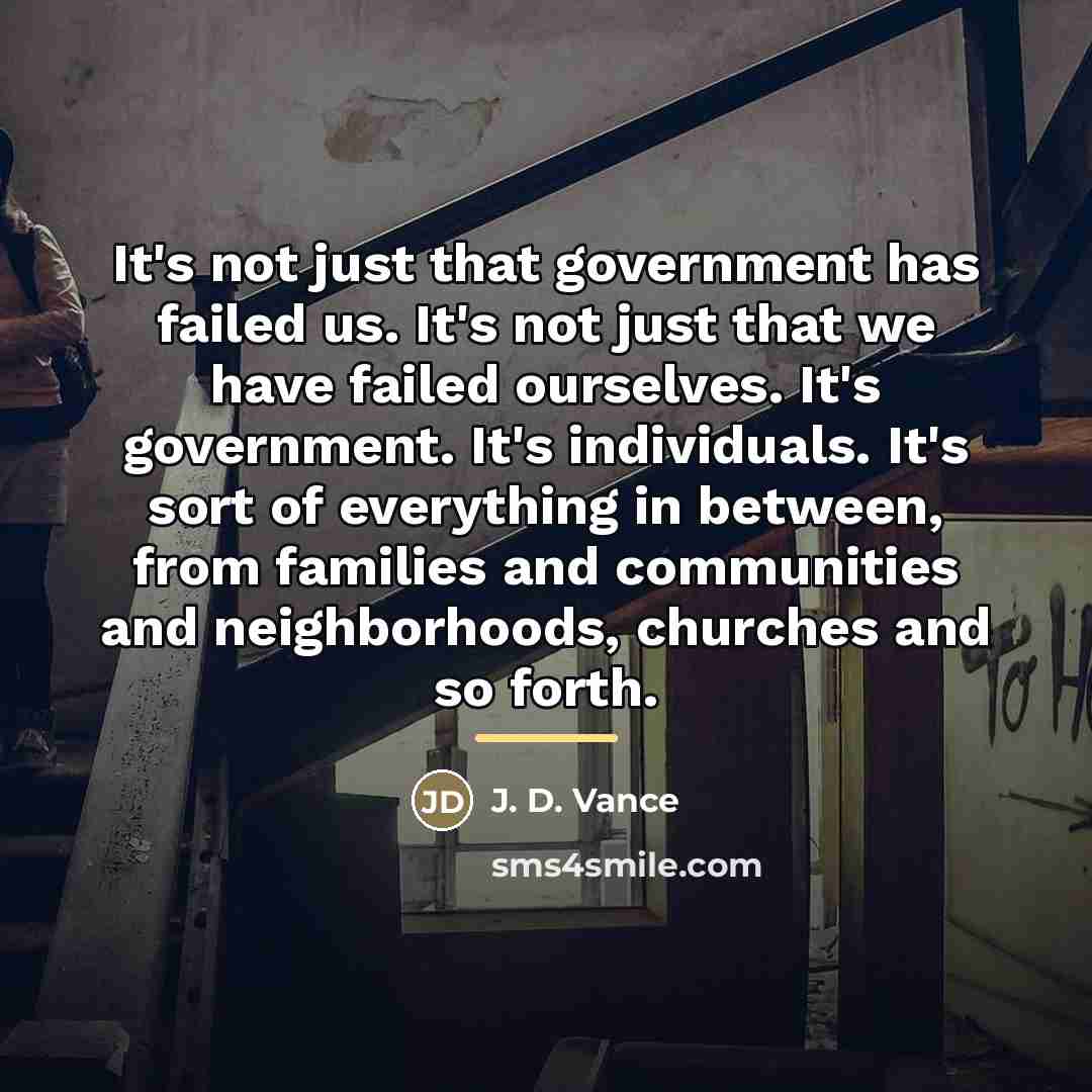 “It's not just that government has failed us. It's not…” quote by J. D. Vance