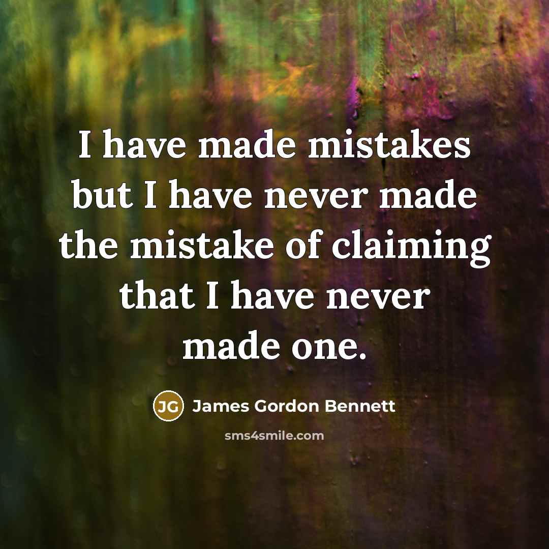 “I have made mistakes but I have never made the mistake of claiming that I have never made one.” quote by James Gordon Bennett