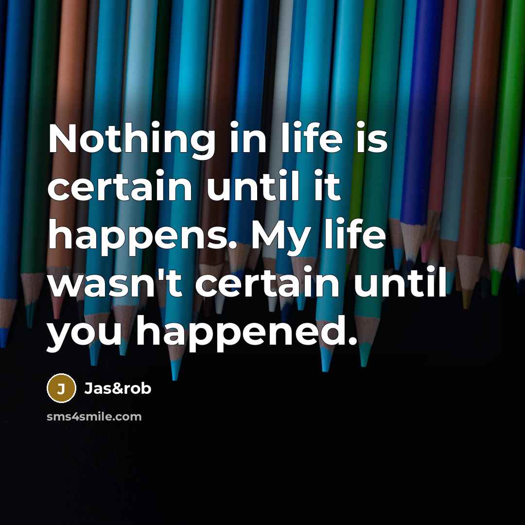 “Nothing in life is certain until it happens. My life…” quote by Jas&rob