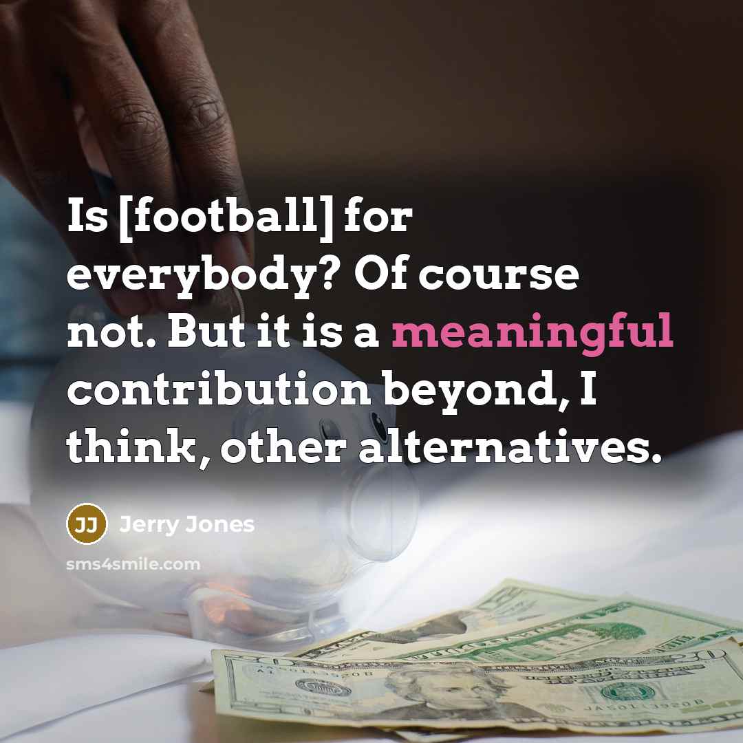 “Is [football] for everybody? Of course not. But it is…” quote by Jerry Jones