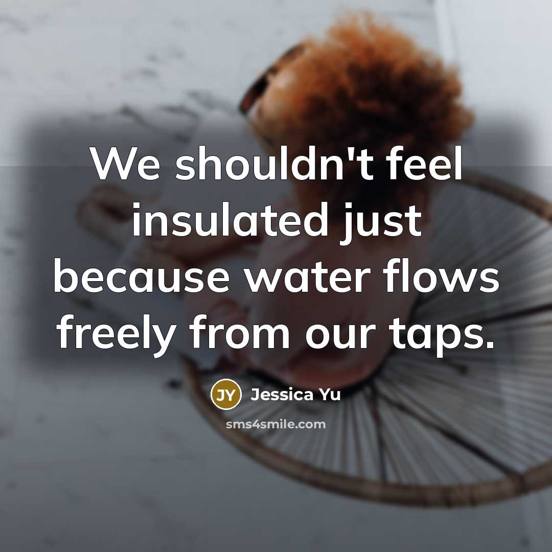 “We shouldn't feel insulated just because water flows freely from…” quote by Jessica Yu