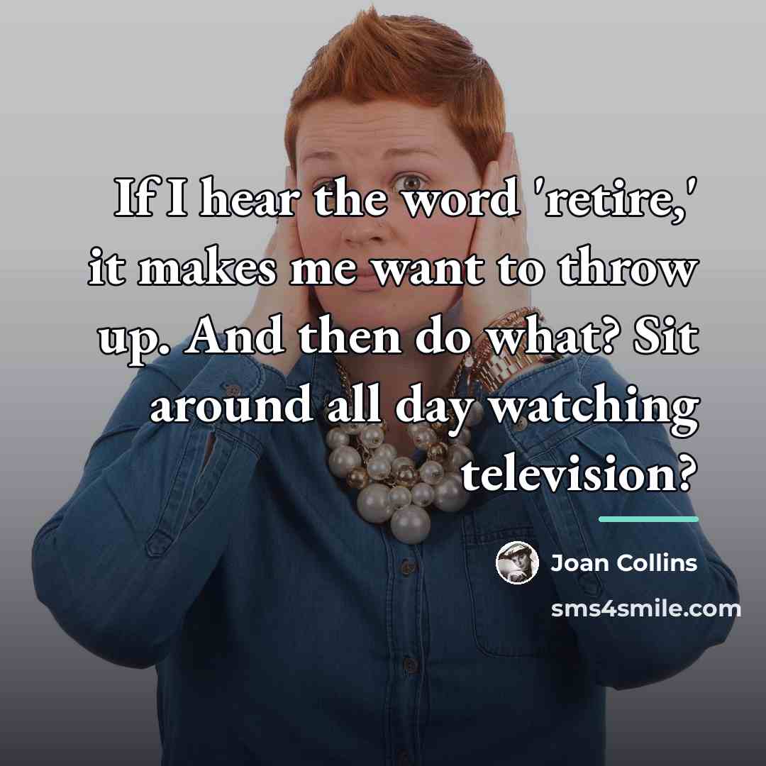 “If I hear the word 'retire,' it makes me want…” quote by Joan Collins