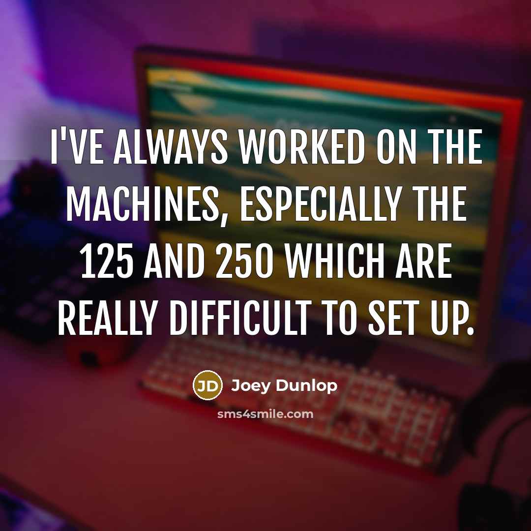 “I've always worked on the machines, especially the 125 and…” quote by Joey Dunlop