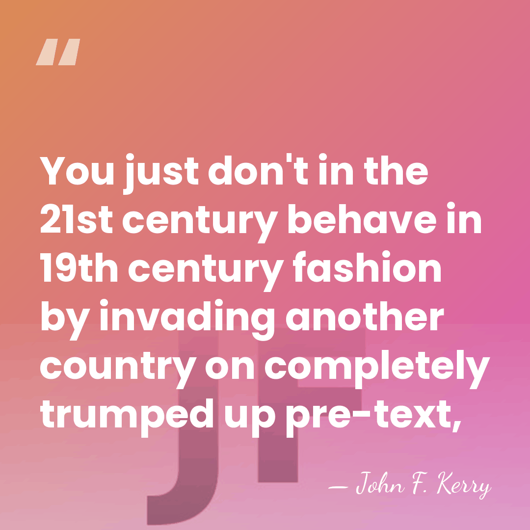 You just don't in the 21st century behave in 19th century fashion&hellip; - John F. Kerry