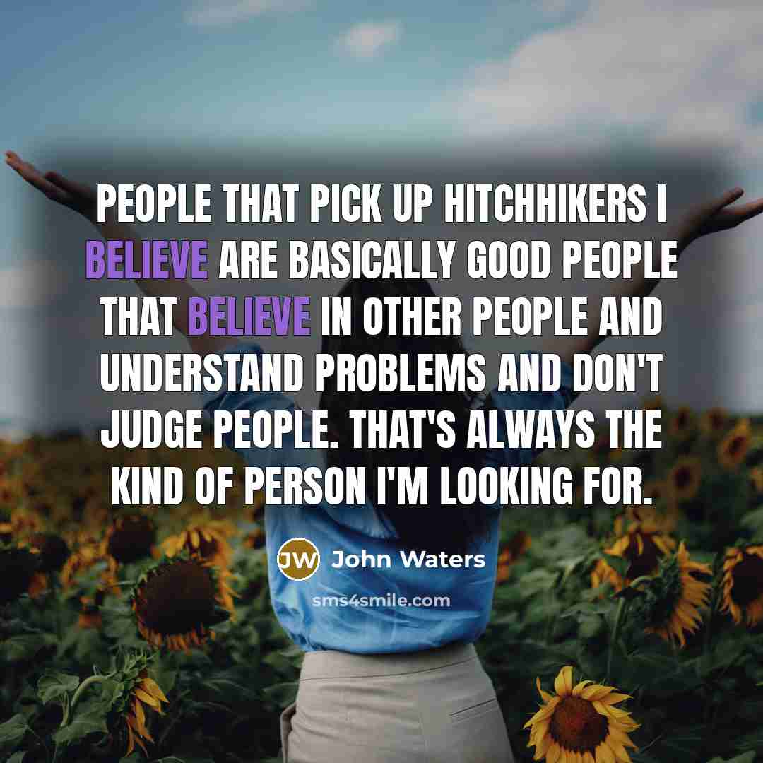 “People that pick up hitchhikers I believe are basically good…” quote by John Waters