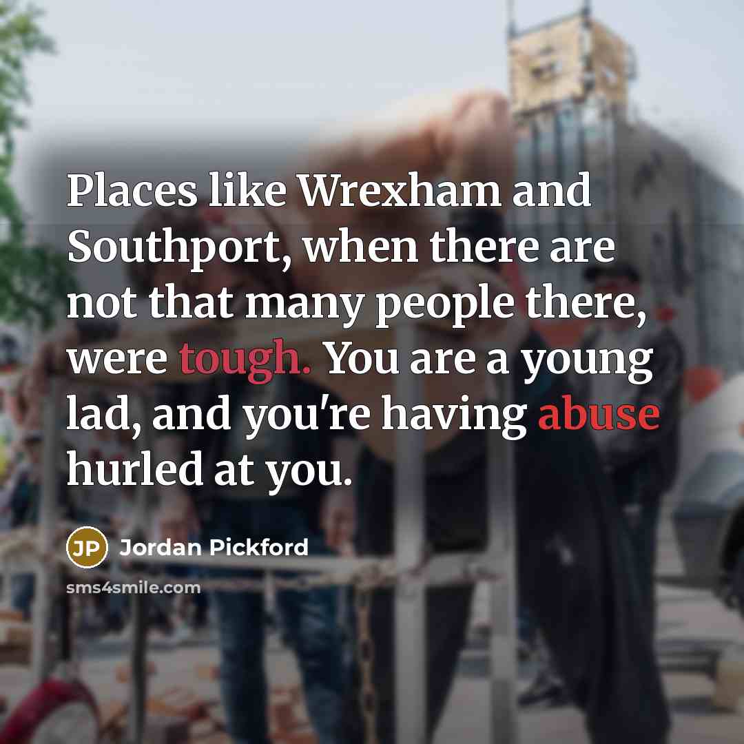 “Places like Wrexham and Southport, when there are not that…” quote by Jordan Pickford