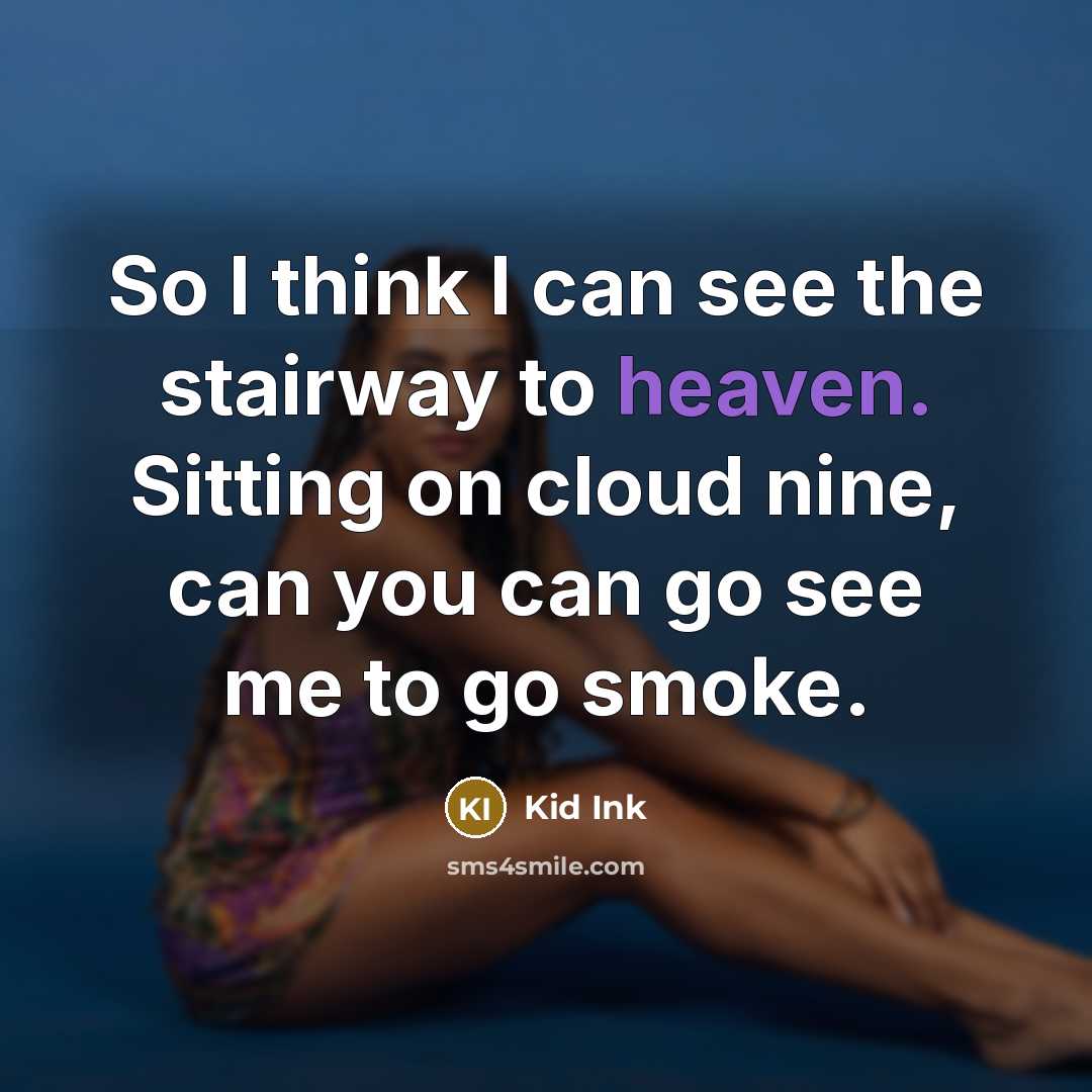 “So I think I can see the stairway to heaven. Sitting on cloud nine, can you can go see me to go smoke.” quote by Kid Ink