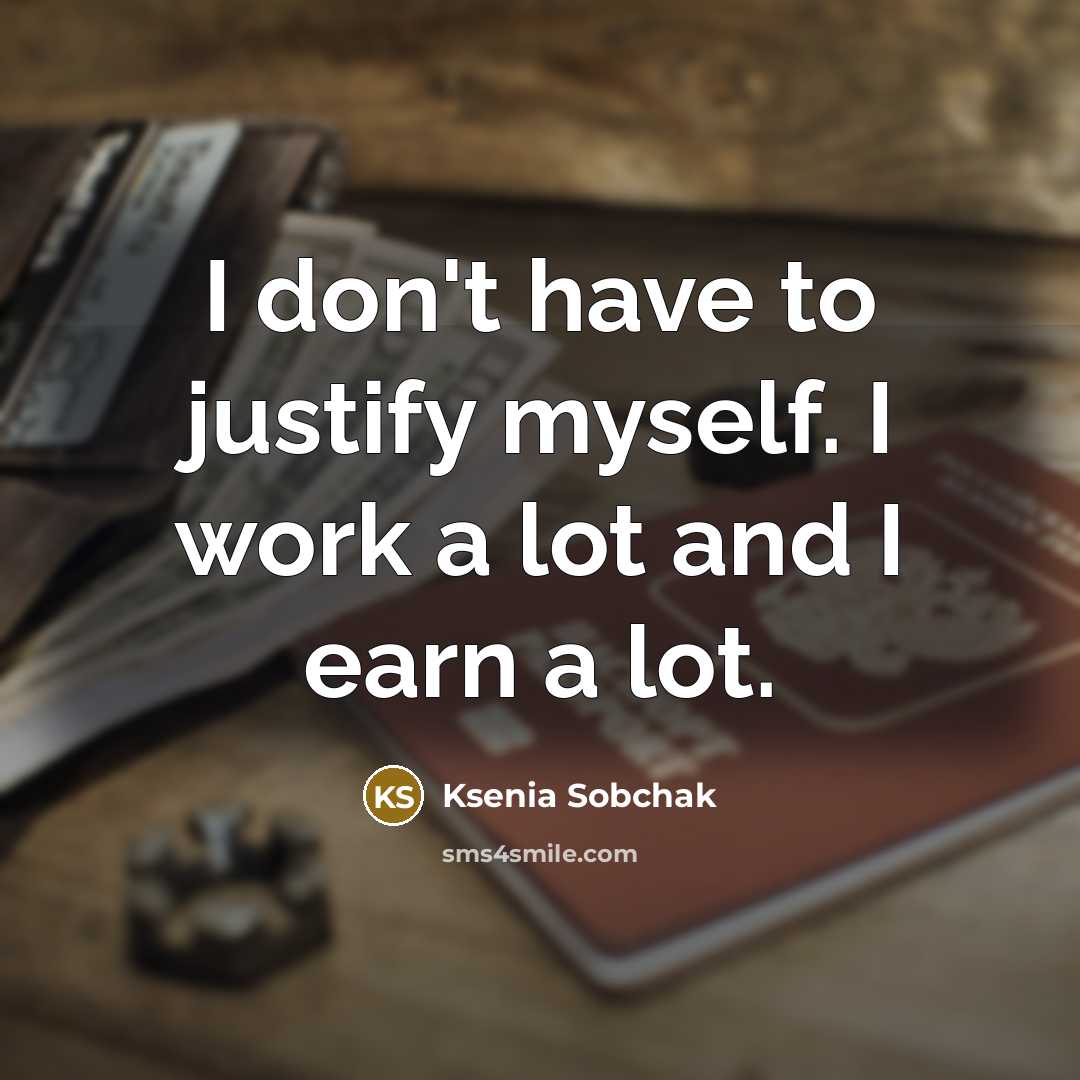 “I don't have to justify myself. I work a lot…” quote by Ksenia Sobchak
