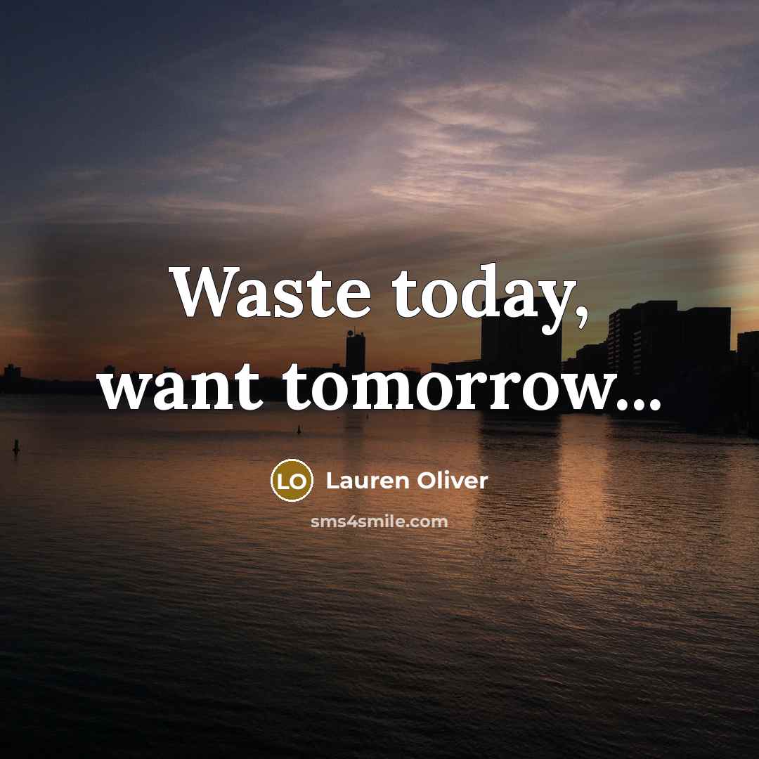 “Waste today, want tomorrow...…” quote by Lauren Oliver