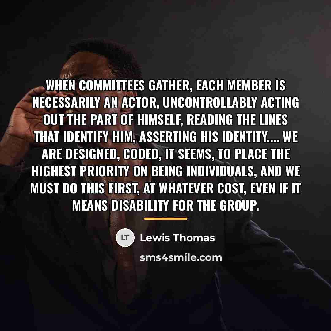 “When committees gather, each member is necessarily an actor, uncontrollably…” quote by Lewis Thomas