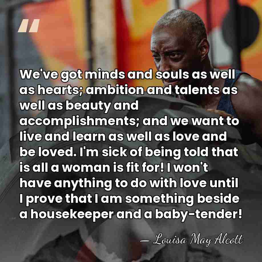 We've got minds and souls as well as hearts; ambition and talents&hellip; - Louisa May Alcott