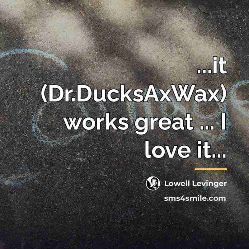 “...it (Dr.DucksAxWax) works great ... I love it...…” quote by Lowell Levinger