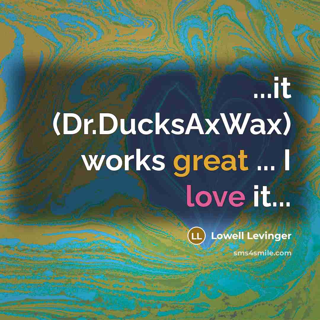 “...it (Dr.DucksAxWax) works great ... I love it...” quote by Lowell Levinger