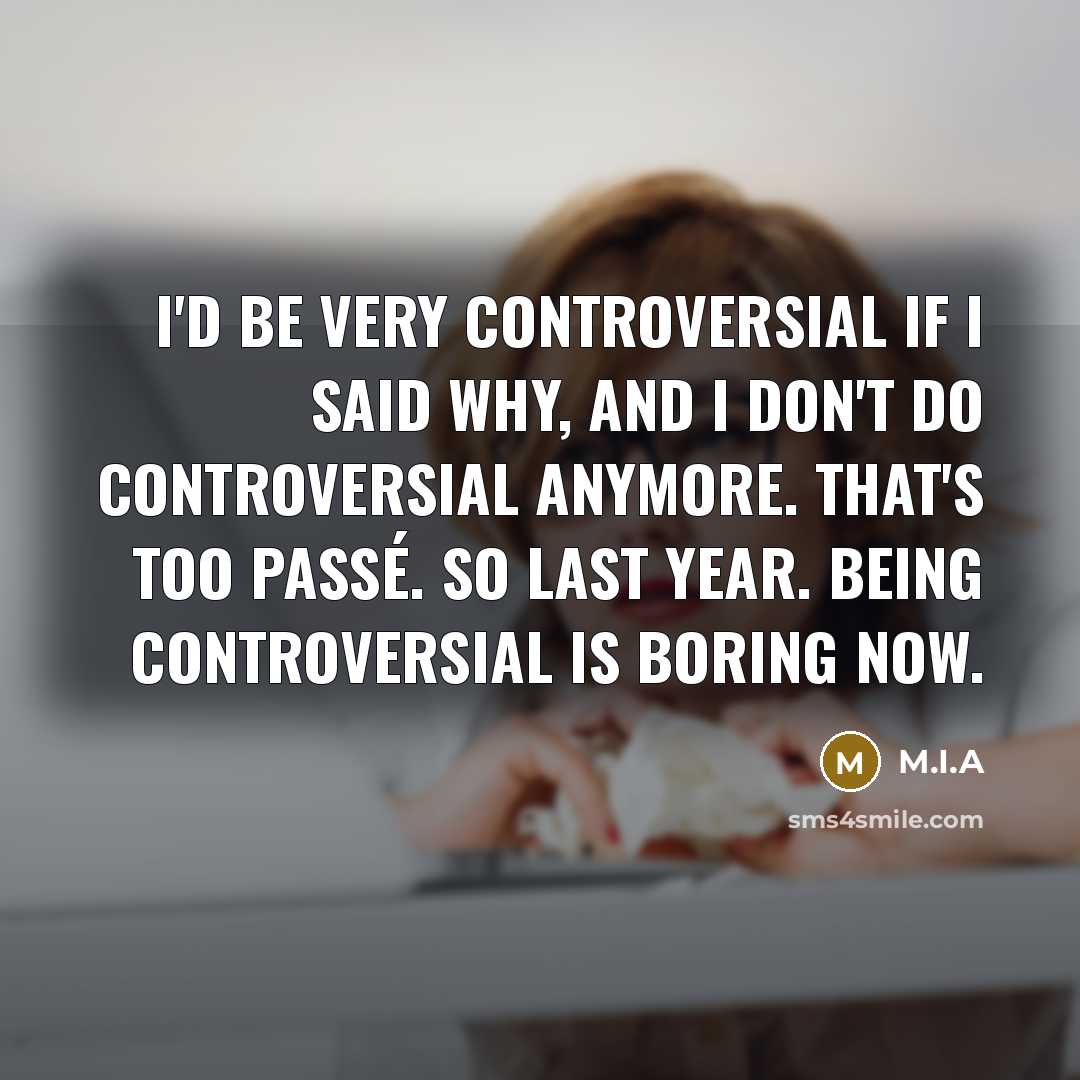 “I'd be very controversial if I said why, and I…” quote by M.I.A