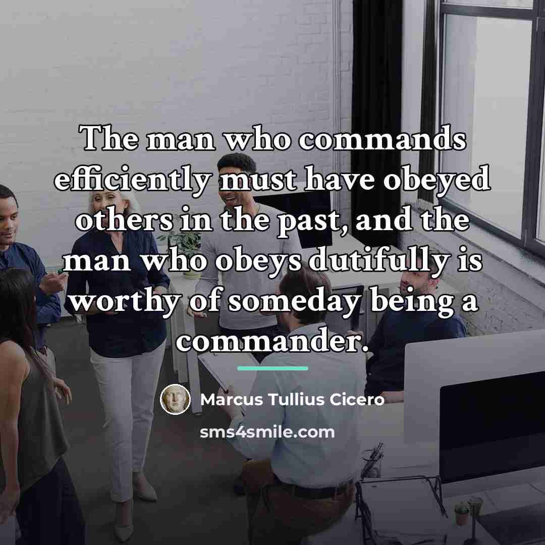 “The man who commands efficiently must have obeyed others in…” quote by Marcus Tullius Cicero