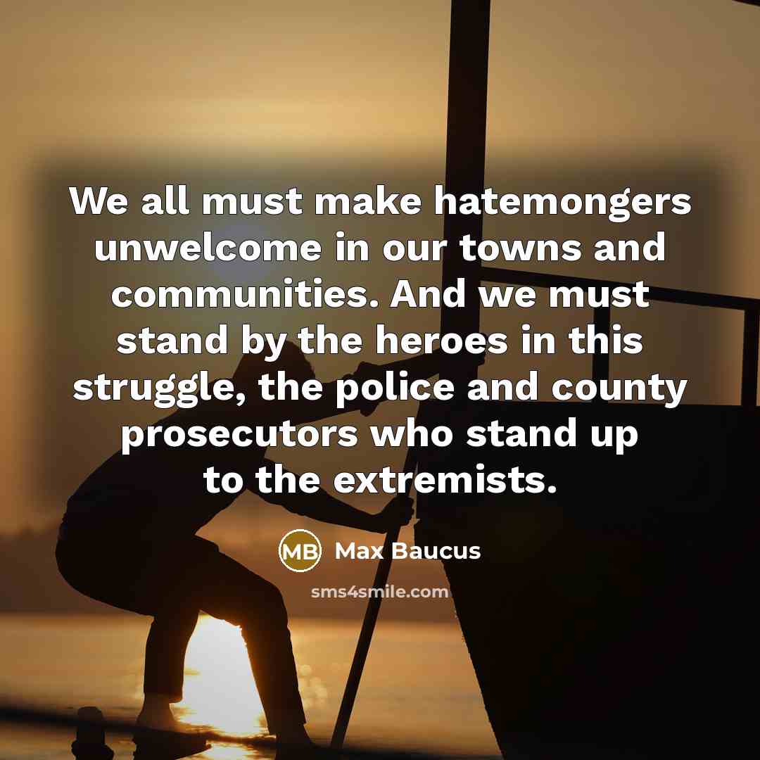 “We all must make hatemongers unwelcome in our towns and…” quote by Max Baucus