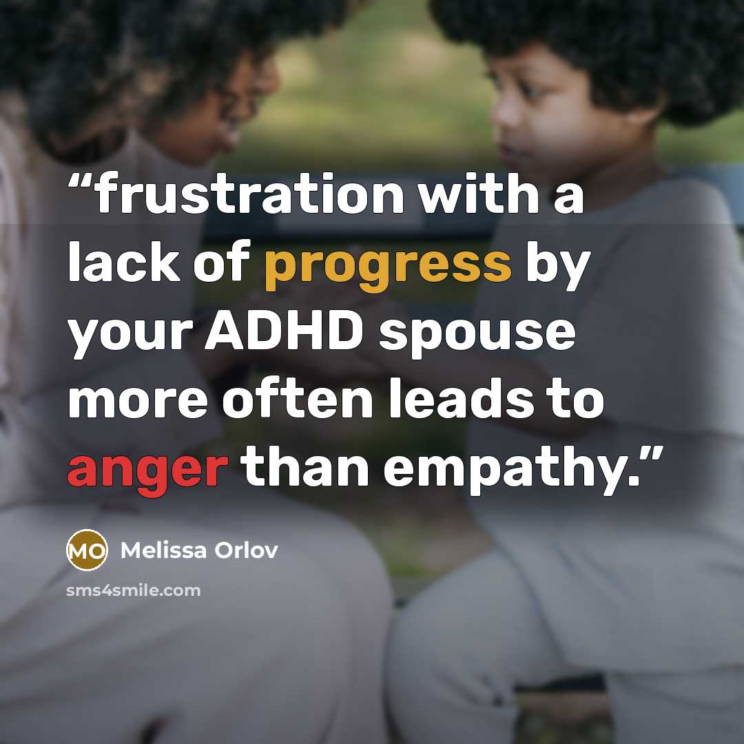 “frustration with a lack of progress by your ADHD spouse more often leads to anger than empathy.” quote by Melissa Orlov