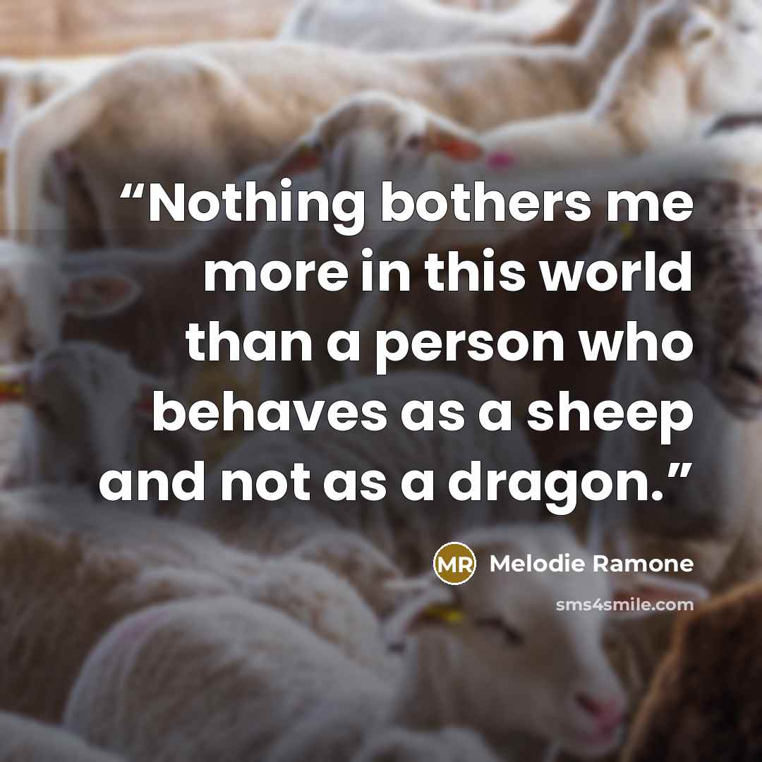 “Nothing bothers me more in this world than a person who behaves as a sheep and not as a dragon.” quote by Melodie Ramone
