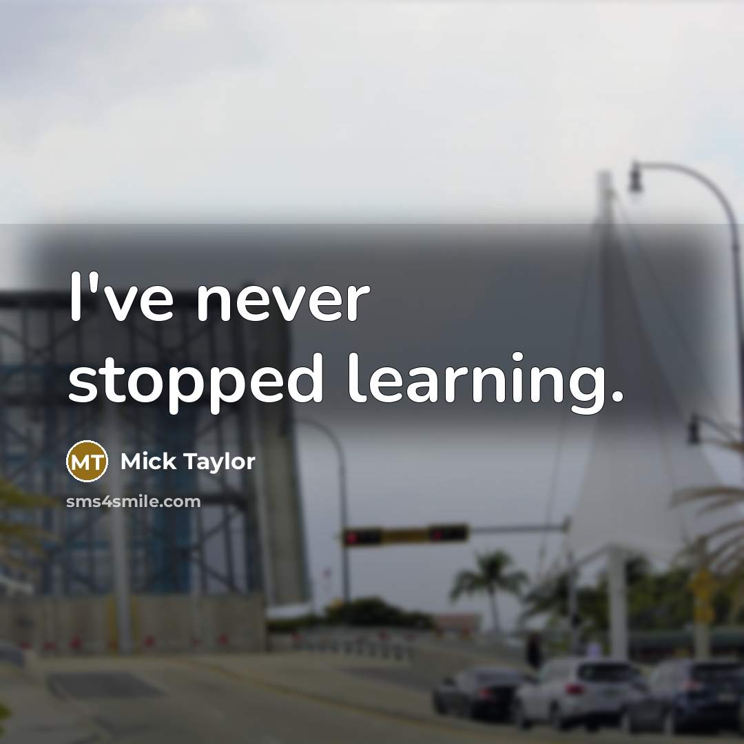 “I've never stopped learning.” quote by Mick Taylor