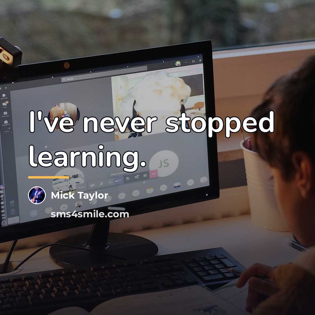 “I've never stopped learning.…” quote by Mick Taylor