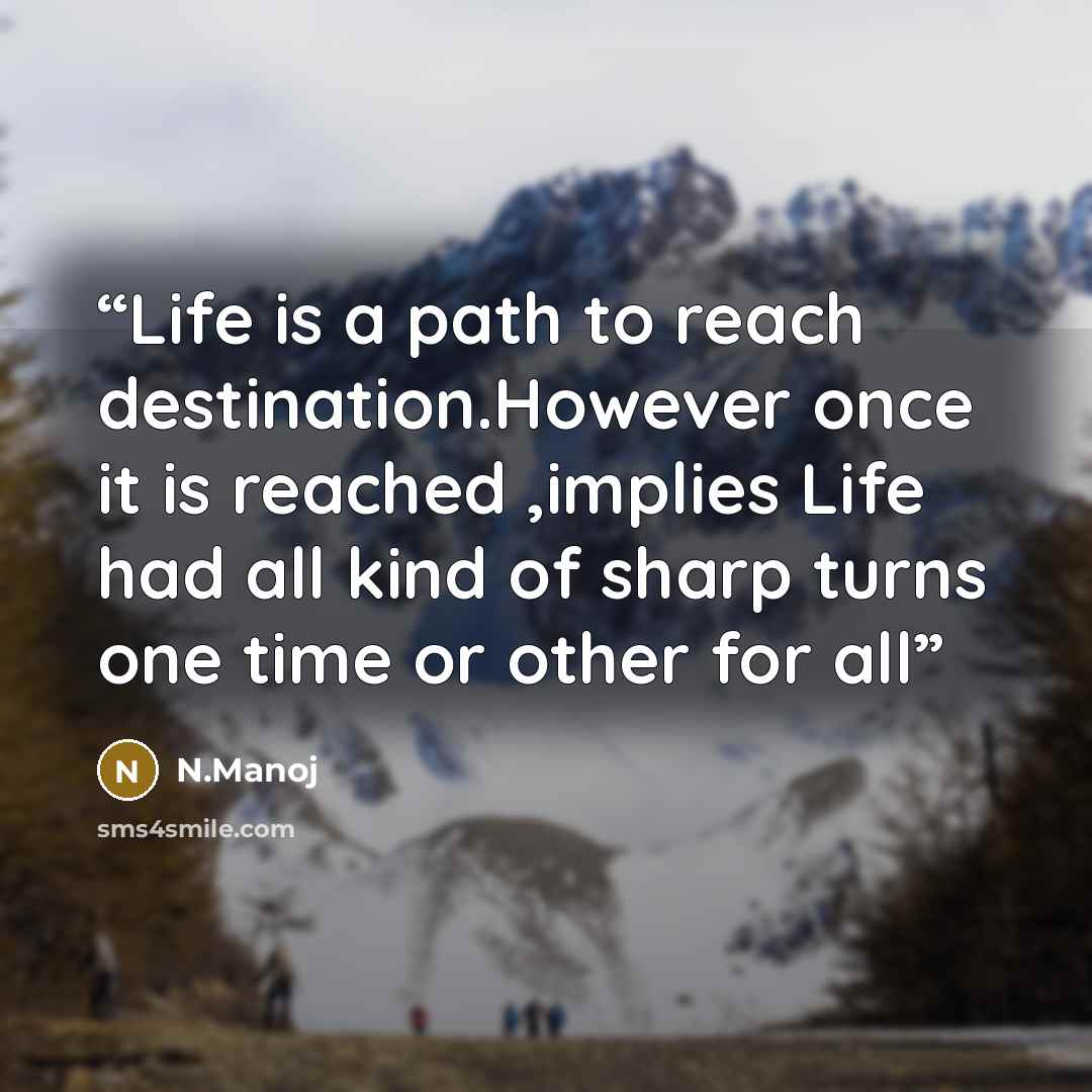 “Life is a path to reach destination.However once it is reached ,implies Life had all kind of sharp turns one time or other for all” quote by N.Manoj