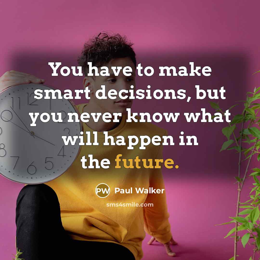 “You have to make smart decisions, but you never know…” quote by Paul Walker