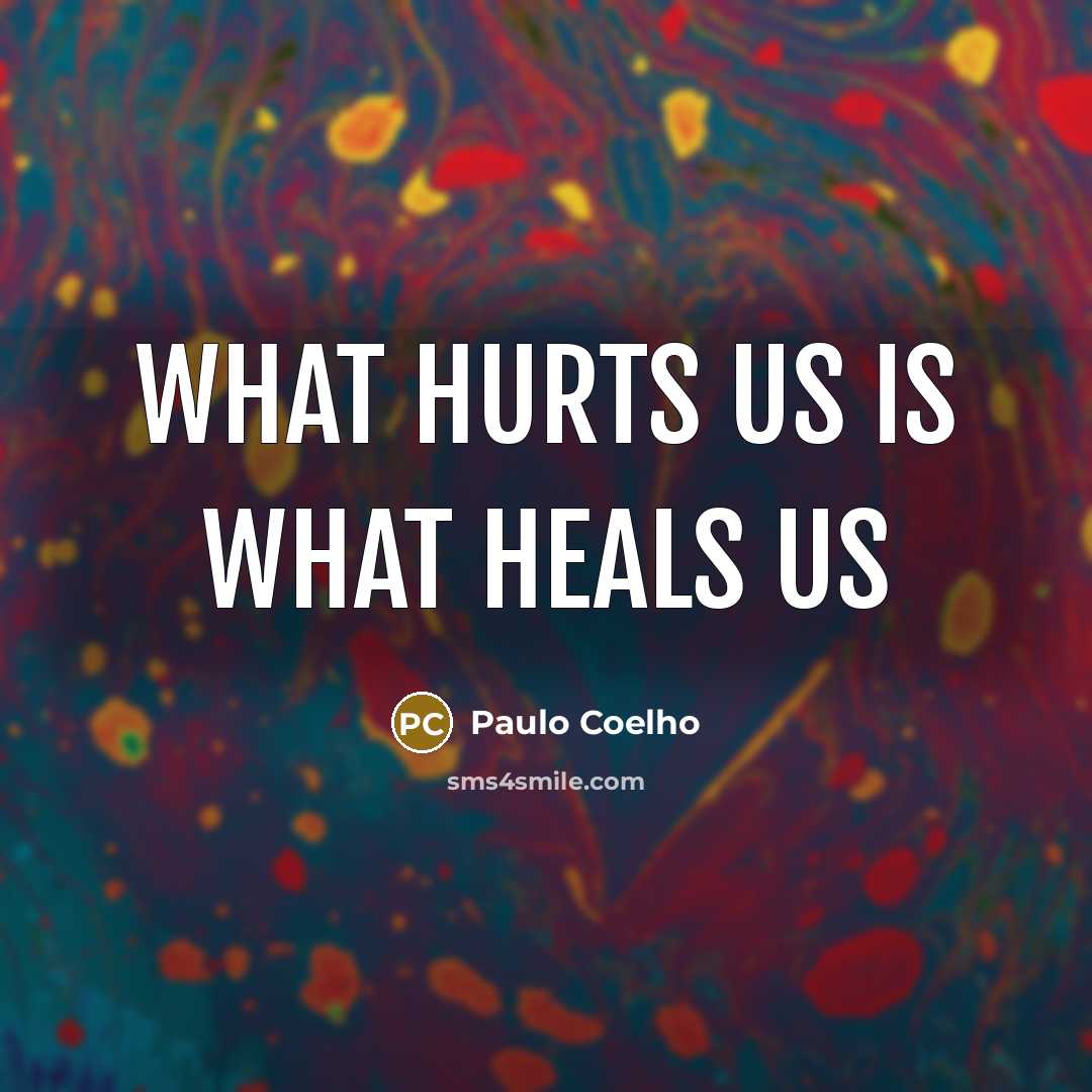 “What hurts us is what heals us…” quote by Paulo Coelho