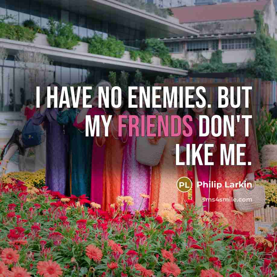 “I have no enemies. But my friends don't like me.…” quote by Philip Larkin