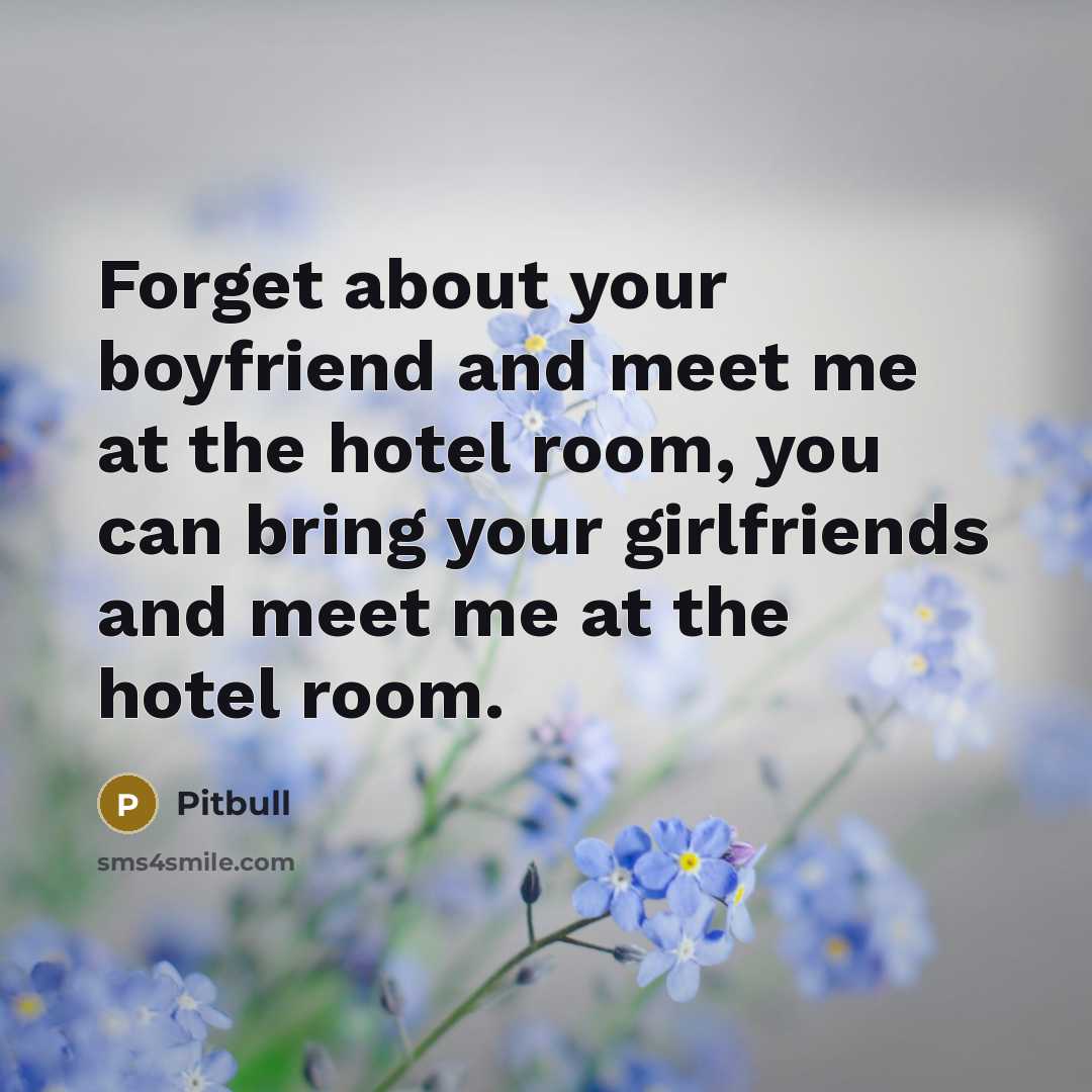 “Forget about your boyfriend and meet me at the hotel…” quote by Pitbull