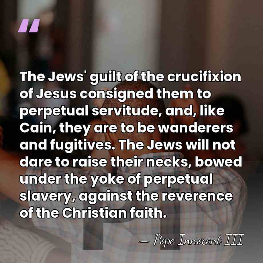 The Jews' guilt of the crucifixion of Jesus consigned them to perpetual&hellip; - Pope Innocent III