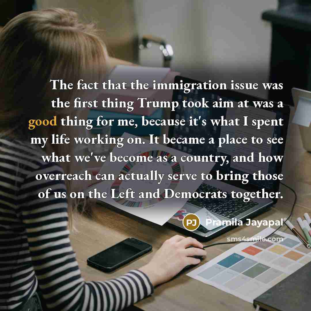 “The fact that the immigration issue was the first thing…” quote by Pramila Jayapal