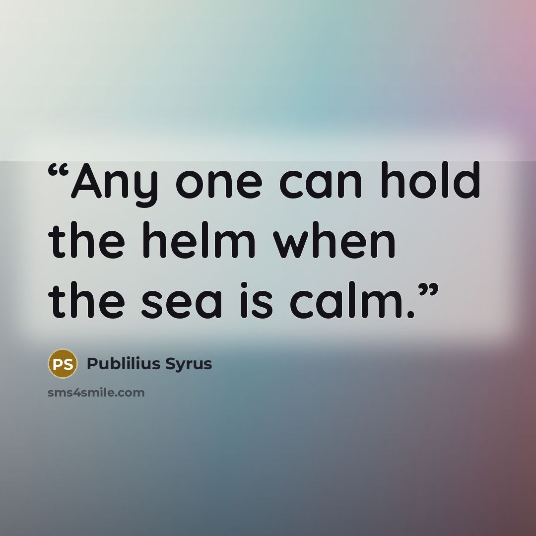 “Any one can hold the helm when the sea is calm.” quote by Publilius Syrus