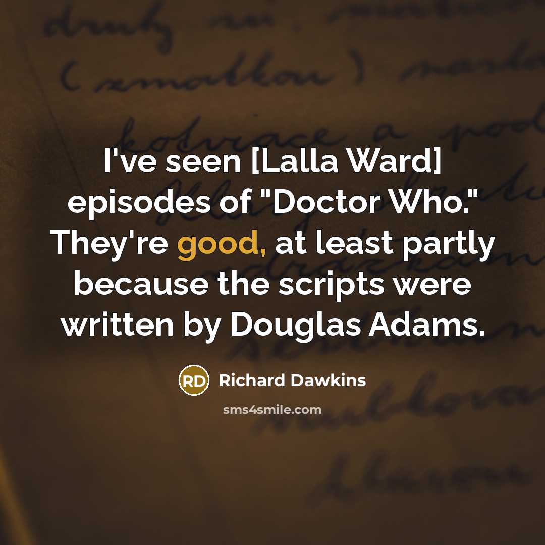 “I've seen [Lalla Ward] episodes of "Doctor Who." They're good,…” quote by Richard Dawkins