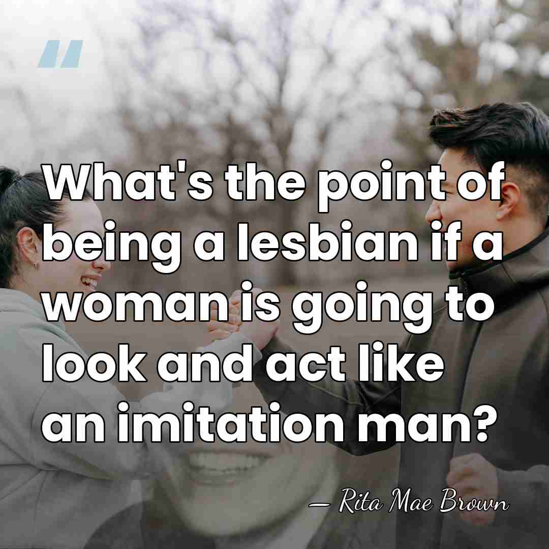 What's the point of being a lesbian if a woman is going&hellip; - Rita Mae Brown