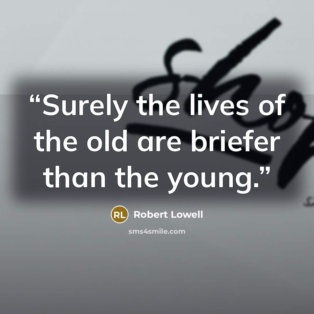 “Surely the lives of the old are briefer than the young.” quote by Robert Lowell