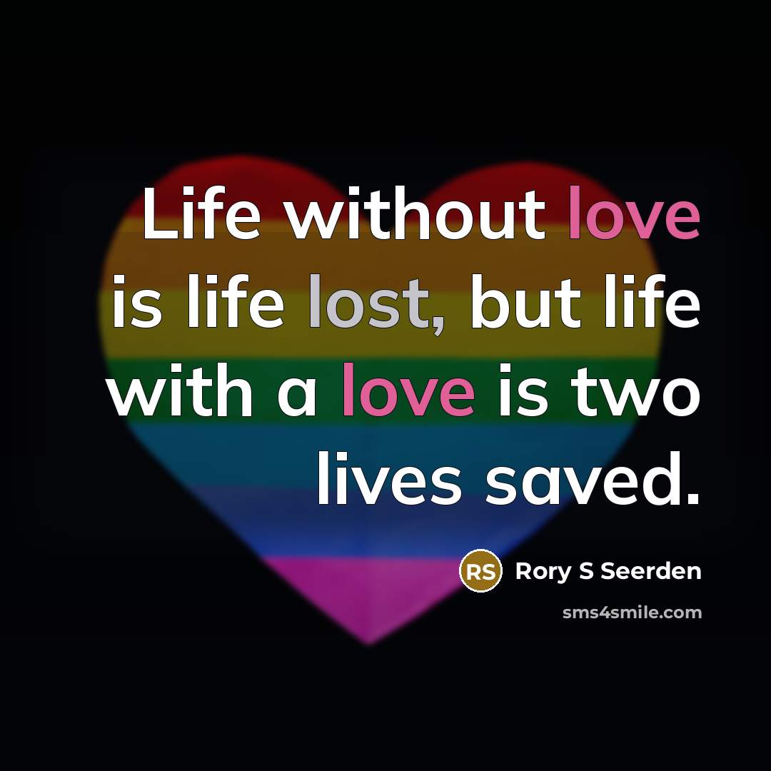 “Life without love is life lost, but life with a love is two lives saved.” quote by Rory S Seerden