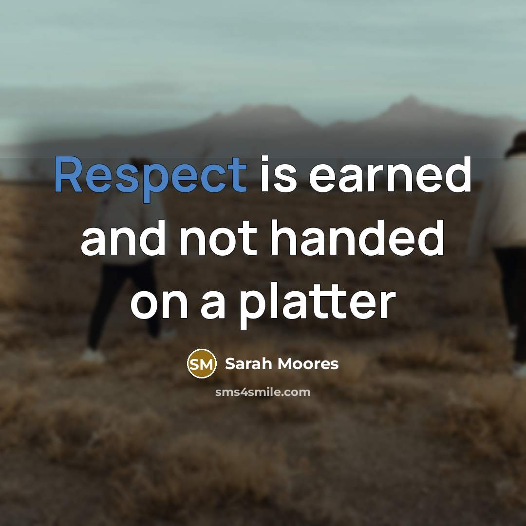 “Respect is earned and not handed on a platter…” quote by Sarah Moores