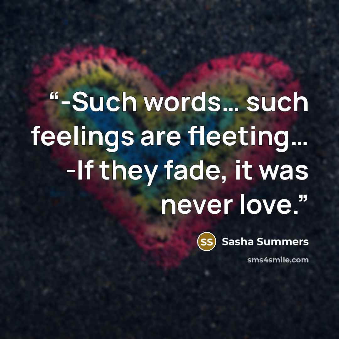 “-Such words… such feelings are fleeting… -If they fade, it was never love.” quote by Sasha Summers