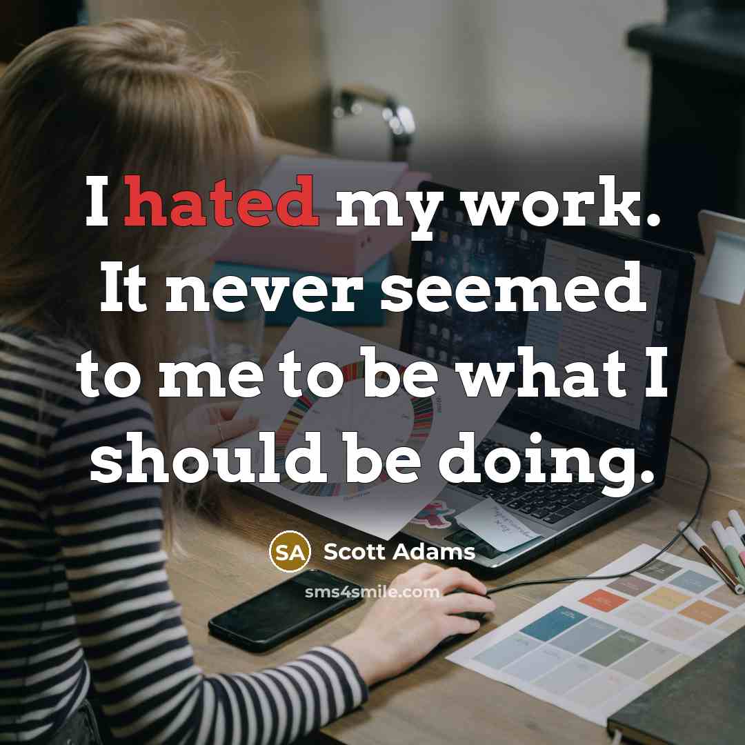 “I hated my work. It never seemed to me to…” quote by Scott Adams