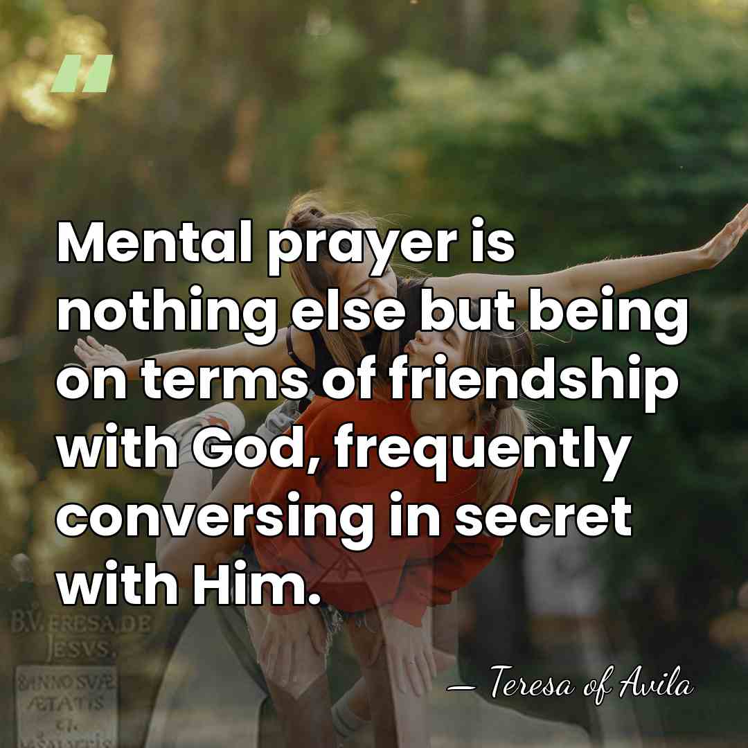 Mental prayer is nothing else but being on terms of friendship with&hellip; - Teresa of Avila